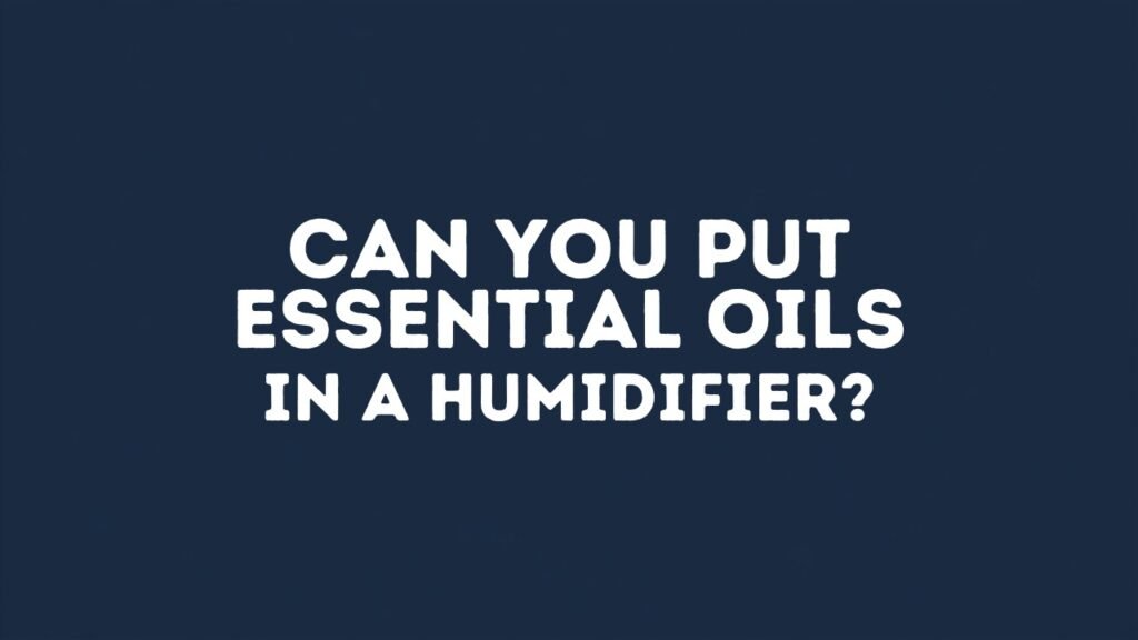 Can you put essential oils in a humidifier